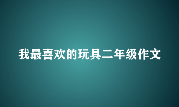 我最喜欢的玩具二年级作文