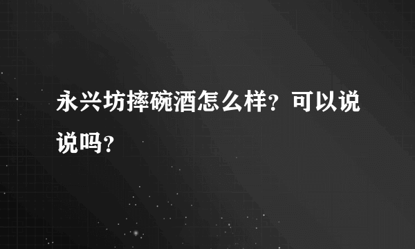 永兴坊摔碗酒怎么样？可以说说吗？