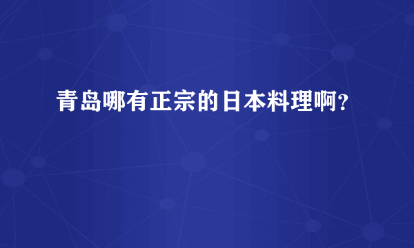 青岛哪有正宗的日本料理啊？