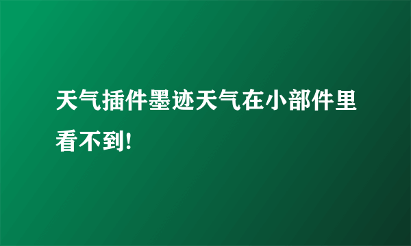 天气插件墨迹天气在小部件里看不到!