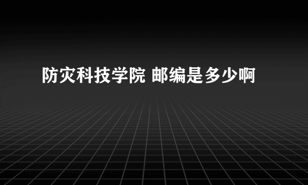 防灾科技学院 邮编是多少啊