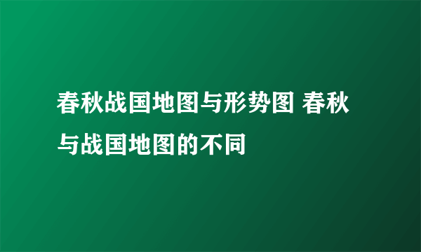 春秋战国地图与形势图 春秋与战国地图的不同