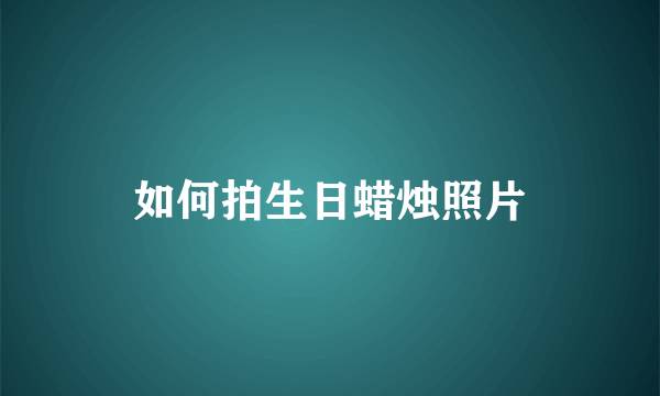 如何拍生日蜡烛照片