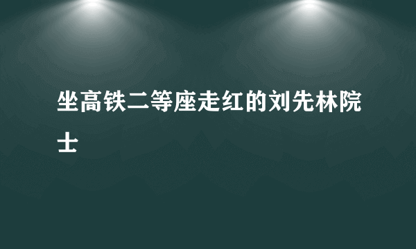 坐高铁二等座走红的刘先林院士