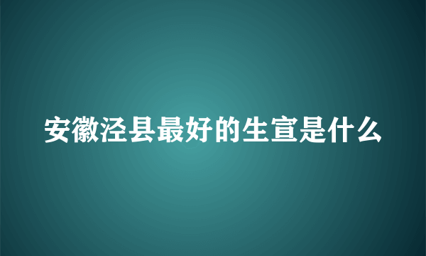 安徽泾县最好的生宣是什么