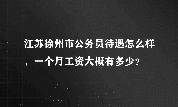 江苏徐州市公务员待遇怎么样，一个月工资大概有多少？