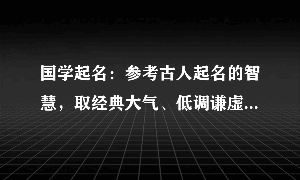 国学起名：参考古人起名的智慧，取经典大气、低调谦虚的好名字