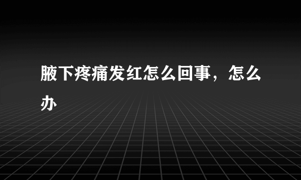 腋下疼痛发红怎么回事，怎么办