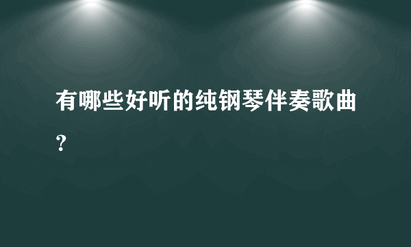 有哪些好听的纯钢琴伴奏歌曲？