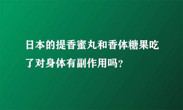 日本的提香蜜丸和香体糖果吃了对身体有副作用吗？