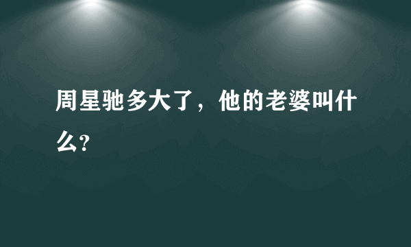 周星驰多大了，他的老婆叫什么？