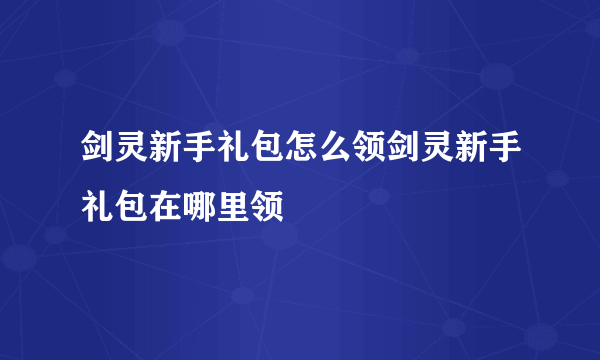 剑灵新手礼包怎么领剑灵新手礼包在哪里领