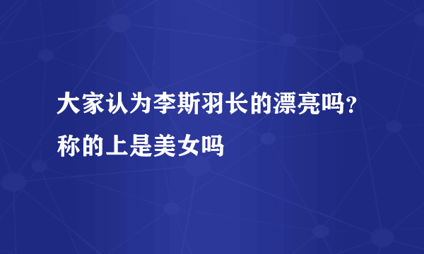 大家认为李斯羽长的漂亮吗？称的上是美女吗