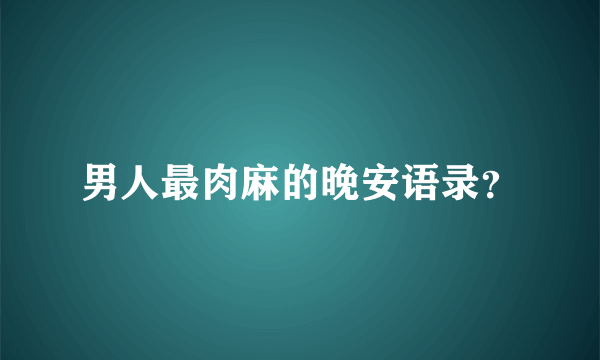 男人最肉麻的晚安语录？