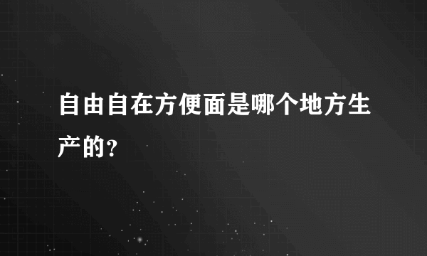 自由自在方便面是哪个地方生产的？