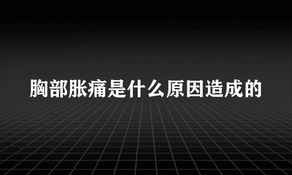 胸部胀痛是什么原因造成的