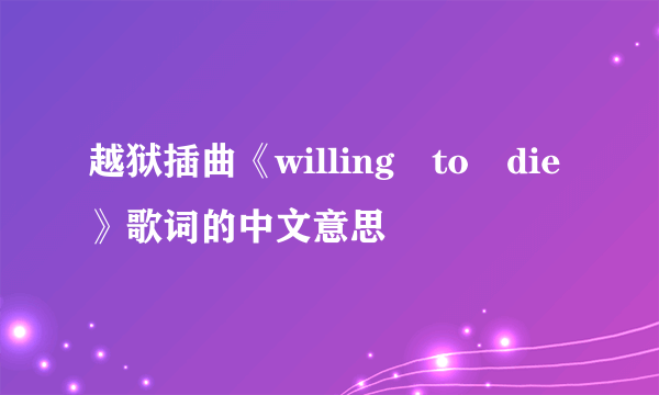 越狱插曲《willing to die》歌词的中文意思