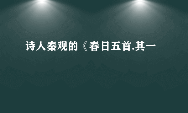 诗人秦观的《春日五首.其一