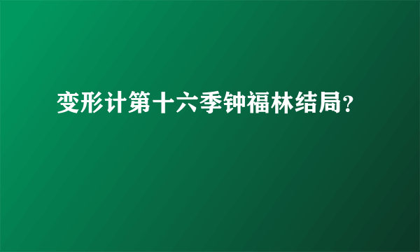 变形计第十六季钟福林结局？