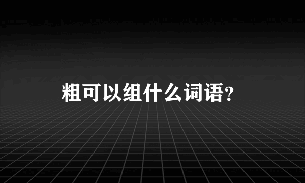 粗可以组什么词语？