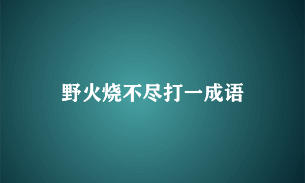 野火烧不尽打一成语