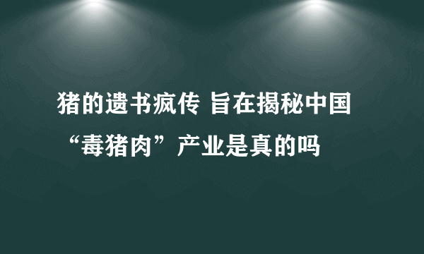 猪的遗书疯传 旨在揭秘中国“毒猪肉”产业是真的吗