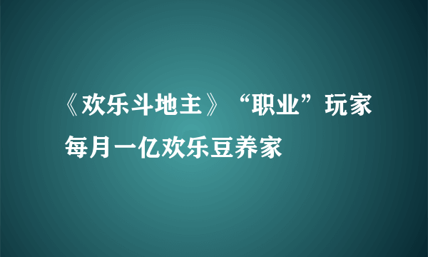 《欢乐斗地主》“职业”玩家 每月一亿欢乐豆养家