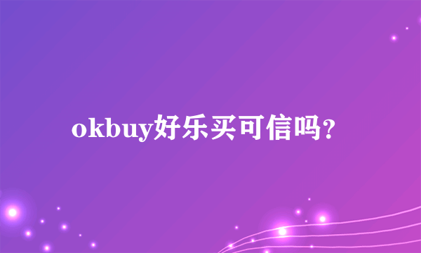 okbuy好乐买可信吗？