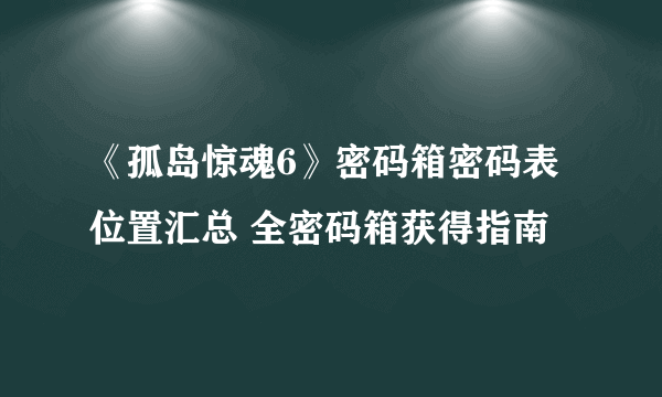 《孤岛惊魂6》密码箱密码表位置汇总 全密码箱获得指南