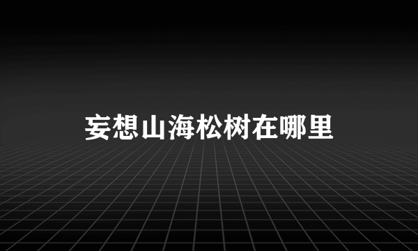 妄想山海松树在哪里