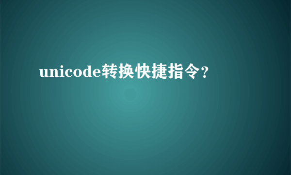 unicode转换快捷指令？