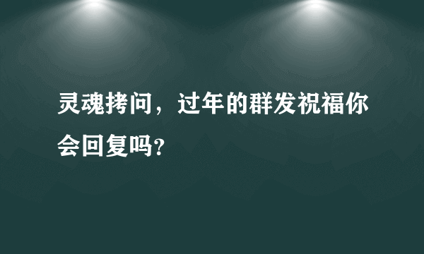 灵魂拷问，过年的群发祝福你会回复吗？