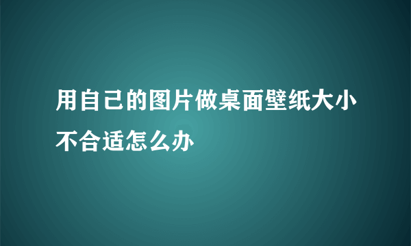 用自己的图片做桌面壁纸大小不合适怎么办