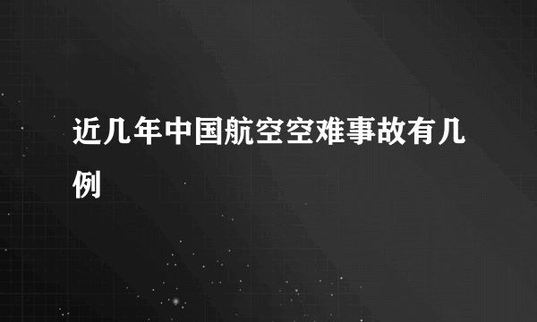 近几年中国航空空难事故有几例