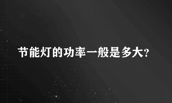 节能灯的功率一般是多大？