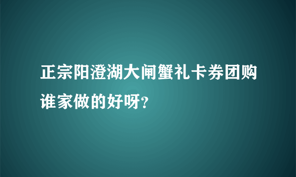 正宗阳澄湖大闸蟹礼卡券团购谁家做的好呀？