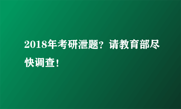 2018年考研泄题？请教育部尽快调查！