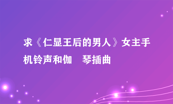 求《仁显王后的男人》女主手机铃声和伽倻琴插曲