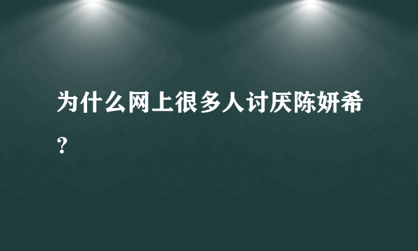 为什么网上很多人讨厌陈妍希？