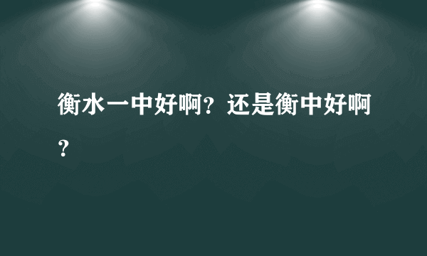 衡水一中好啊？还是衡中好啊？