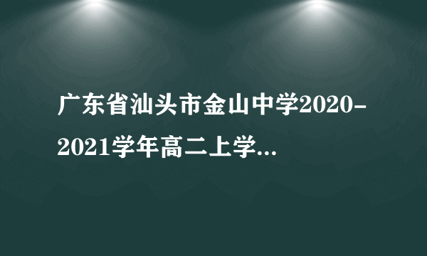 广东省汕头市金山中学2020-2021学年高二上学期10月月考政治试题一、单项选择题（本大题共20小题,每道题3分，满分60分）1.马克思主义哲学的产生有其自然科学前提。下列关于马克思主义哲学与自然科学之间的关系的观点正确的是(   )①自然科学的进步使马克思主义哲学富有生机和活力②自然科学与马克思主义哲学具有一致性,这源于二者的研究对象是相同的③马克思主义哲学为自然科学的发展提供具体的解决方法④马克思主义哲学能为自然科学的研究提供世界观和方法论的指导A. ①③	B.①④	C.②③	D.②④