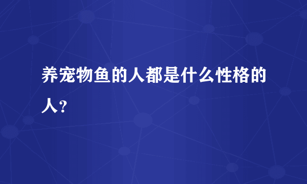 养宠物鱼的人都是什么性格的人？