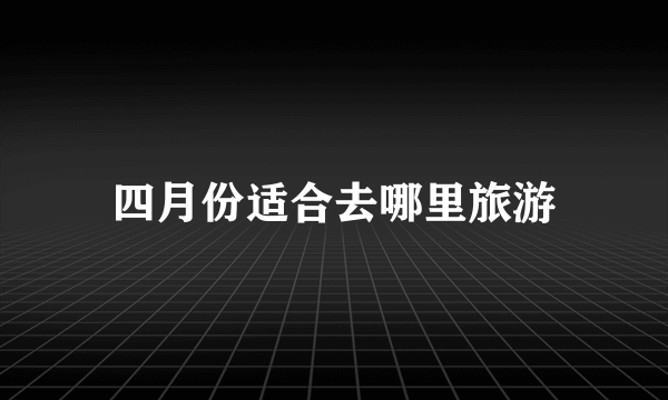 四月份适合去哪里旅游