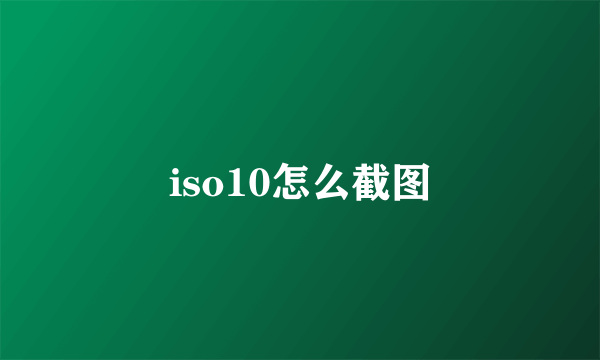 iso10怎么截图