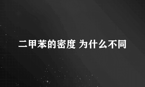 二甲苯的密度 为什么不同