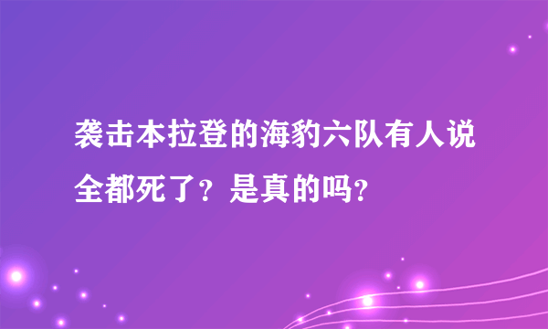 袭击本拉登的海豹六队有人说全都死了？是真的吗？