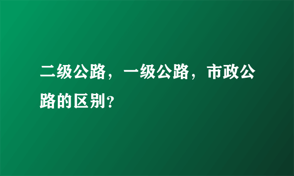 二级公路，一级公路，市政公路的区别？