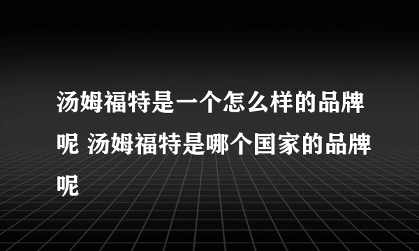 汤姆福特是一个怎么样的品牌呢 汤姆福特是哪个国家的品牌呢