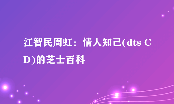 江智民周虹：情人知己(dts CD)的芝士百科