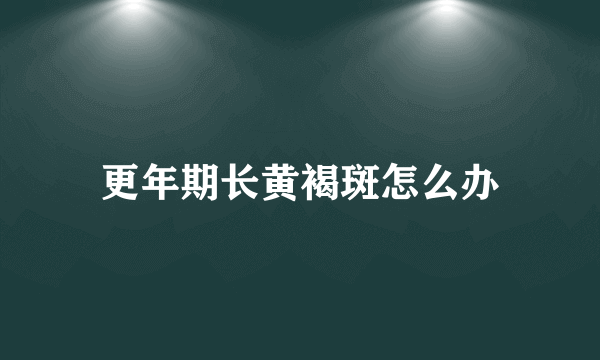 更年期长黄褐斑怎么办